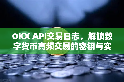 OKX API交易日志,解锁数字货币高频交易的密钥与实战问答-第1张图片-欧易官方注册 - OKX官网下载 | 数字加密货币交易所 OKX API交易日志,解锁数字货币高频交易的密钥与实战问答-第1张图片-欧易官方注册 - OKX官网下载 | 数字加密货币交易所