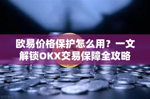 欧易价格保护怎么用?一文解锁OKX交易保障全攻略-第1张图片-欧易官方注册 - OKX官网下载 | 数字加密货币交易所 欧易价格保护怎么用?一文解锁OKX交易保障全攻略-第1张图片-欧易官方注册 - OKX官网下载 | 数字加密货币交易所