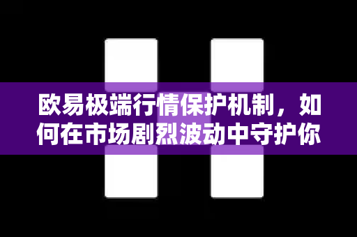 欧易极端行情保护机制,如何在市场剧烈波动中守护你的数字资产?-第1张图片-欧易官方注册 - OKX官网下载 | 数字加密货币交易所 欧易极端行情保护机制,如何在市场剧烈波动中守护你的数字资产?-第1张图片-欧易官方注册 - OKX官网下载 | 数字加密货币交易所