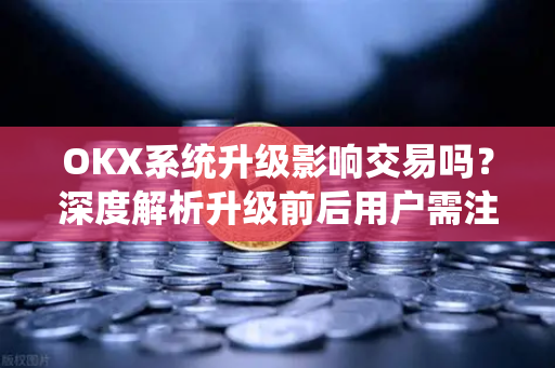 OKX系统升级影响交易吗?深度解析升级前后用户需注意的关键点-第1张图片-欧易官方注册 - OKX官网下载 | 数字加密货币交易所 OKX系统升级影响交易吗?深度解析升级前后用户需注意的关键点-第1张图片-欧易官方注册 - OKX官网下载 | 数字加密货币交易所